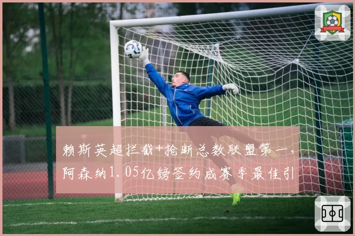 赖斯英超拦截+抢断总数联盟第一,阿森纳1.05亿镑签约成赛季最佳引援