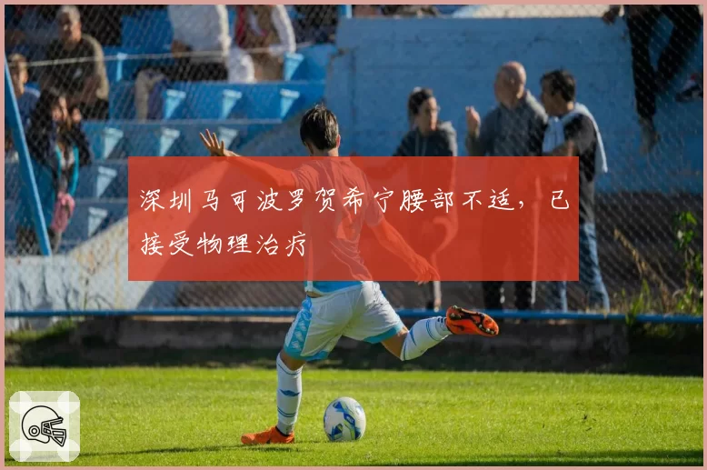 深圳马可波罗贺希宁腰部不适，已接受物理治疗