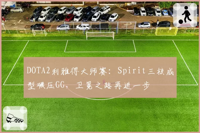 DOTA2利雅得大师赛：Spirit三核成型碾压GG，卫冕之路再进一步
