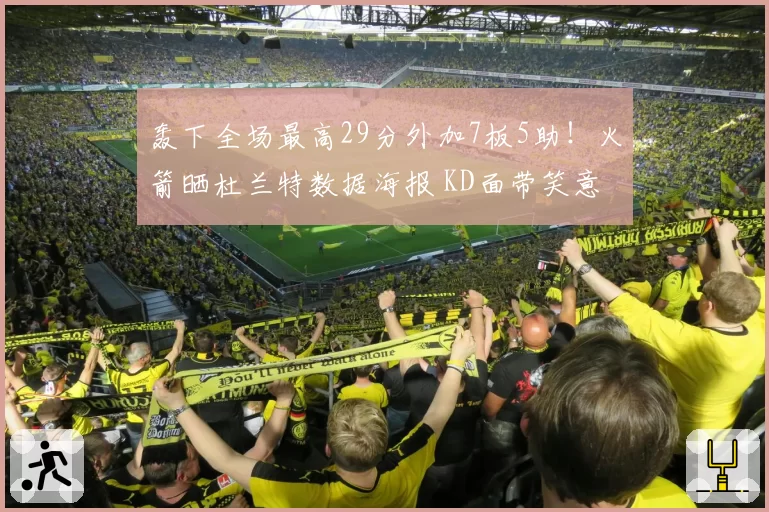 轰下全场最高29分外加7板5助！火箭晒杜兰特数据海报 KD面带笑意