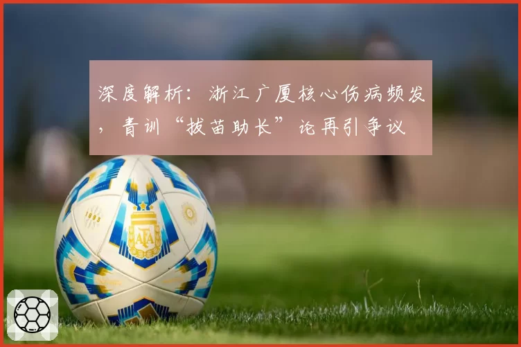 深度解析：浙江广厦核心伤病频发，青训“拔苗助长”论再引争议