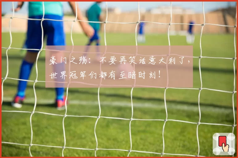 豪门之殇：不要再笑话意大利了，世界冠军们都有至暗时刻！