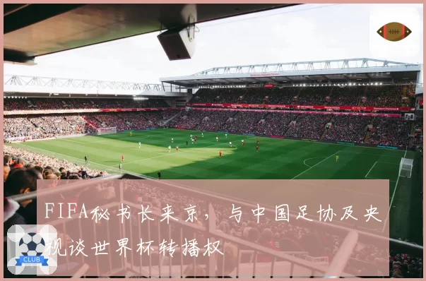 FIFA秘书长来京，与中国足协及央视谈世界杯转播权