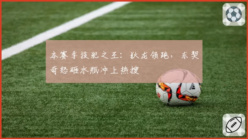 本赛季技犯之王：狄龙领跑，东契奇怒砸水瓶冲上热搜