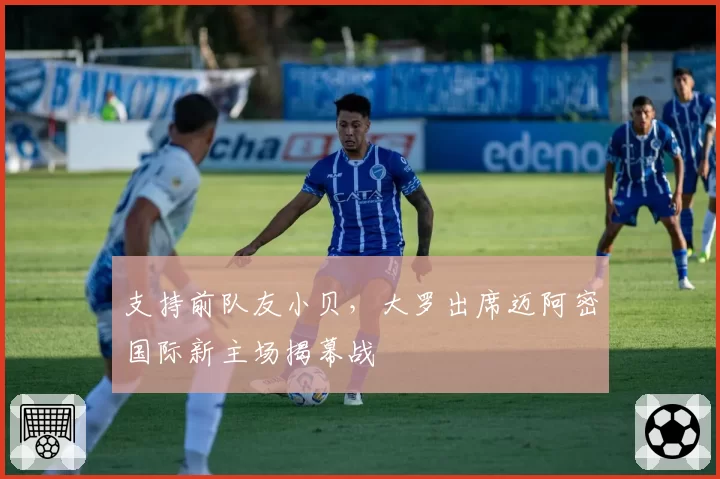 支持前队友小贝，大罗出席迈阿密国际新主场揭幕战