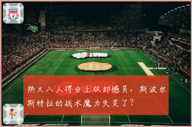热火八人得分上双却憾负，斯波尔斯特拉的战术魔力失灵了？