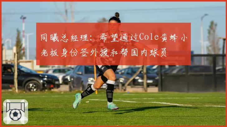 同曦总经理：希望通过Cole黄蜂小老板身份签外援和帮国内球员