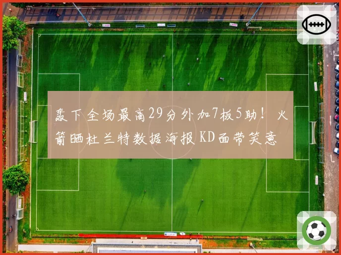 轰下全场最高29分外加7板5助！火箭晒杜兰特数据海报 KD面带笑意