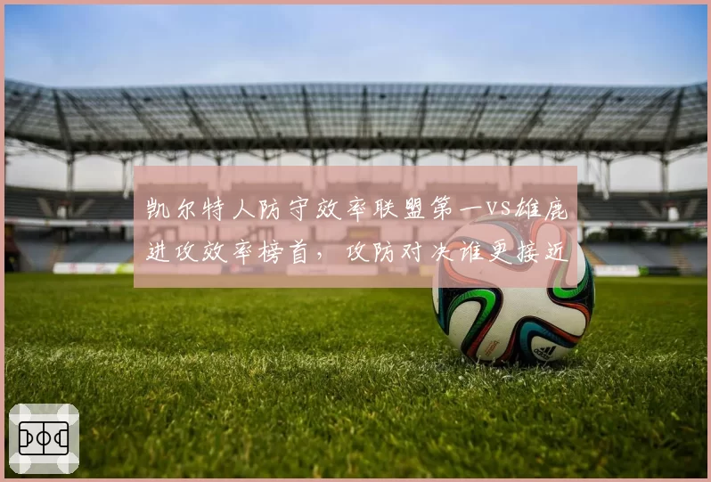 凯尔特人防守效率联盟第一vs雄鹿进攻效率榜首，攻防对决谁更接近总冠军？