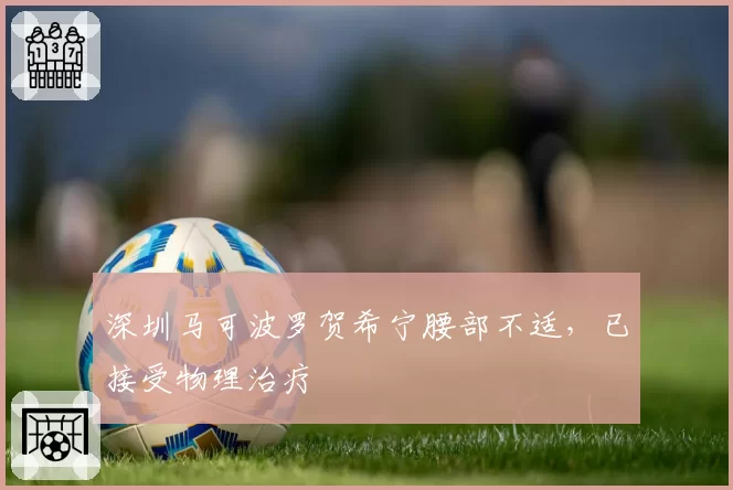 深圳马可波罗贺希宁腰部不适，已接受物理治疗