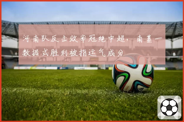 河南队反击效率冠绝中超，南基一数据式胜利被指运气成分