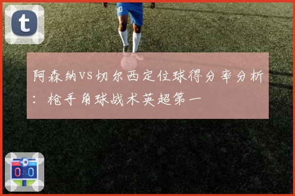 阿森纳vs切尔西定位球得分率分析：枪手角球战术英超第一