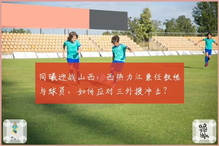 同曦迎战山西，西热力江兼任教练与球员，如何应对三外援冲击？