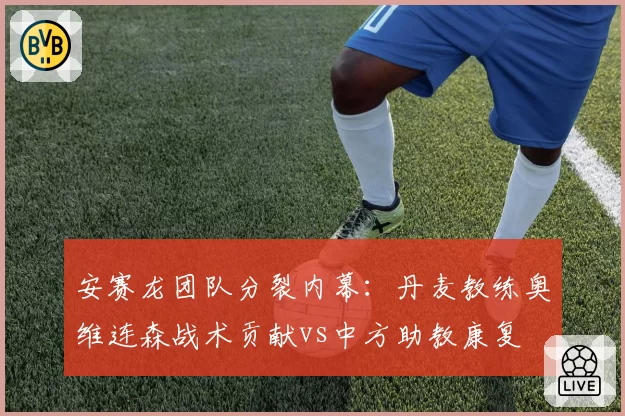 安赛龙团队分裂内幕：丹麦教练奥维连森战术贡献vs中方助教康复