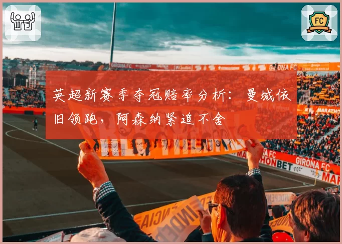 英超新赛季夺冠赔率分析：曼城依旧领跑，阿森纳紧追不舍
