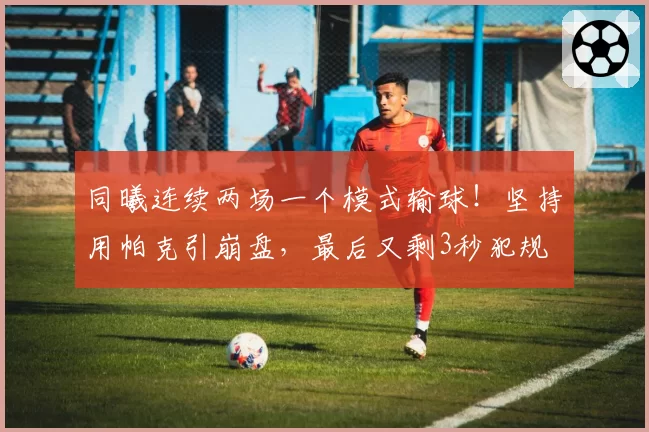 同曦连续两场一个模式输球！坚持用帕克引崩盘，最后又剩3秒犯规