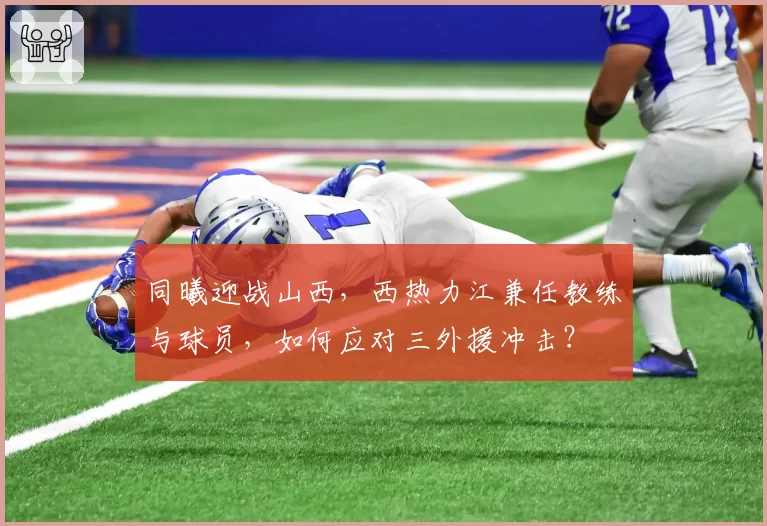 同曦迎战山西，西热力江兼任教练与球员，如何应对三外援冲击？