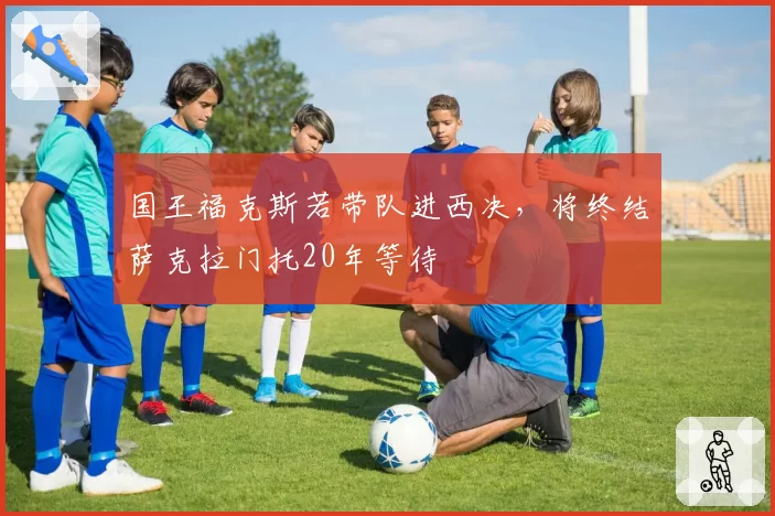 国王福克斯若带队进西决，将终结萨克拉门托20年等待