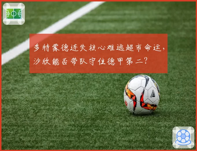 多特蒙德连失核心难逃超市命运，沙欣能否带队守住德甲第二？