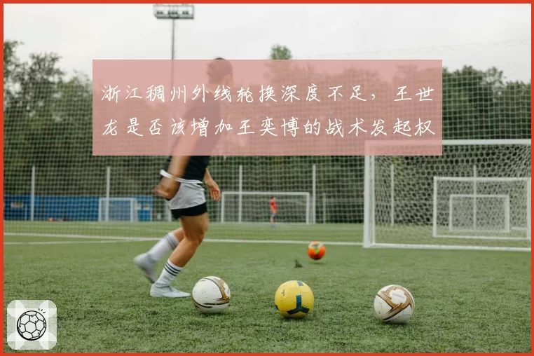 浙江稠州外线轮换深度不足，王世龙是否该增加王奕博的战术发起权？
