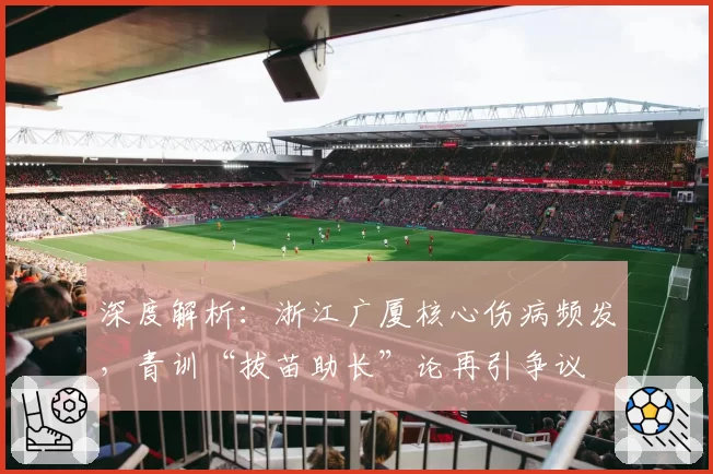 深度解析：浙江广厦核心伤病频发，青训“拔苗助长”论再引争议